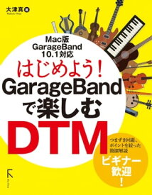 はじめよう! GarageBandで楽しむDTM(リフロー版)【電子書籍】[ 大津真 ]