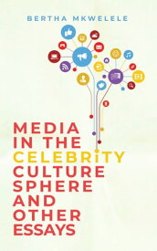 Media in the Celebrity Culture Sphere and Other Essays【電子書籍】[ Bertha Mkwelele ]