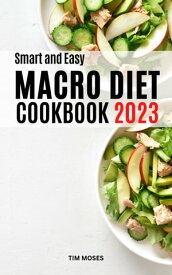 Smart And Easy Macro Diet Cookbook 2023 The Perfect Recipes To Get Lean Muscle, Burn Fat Safely And Quickly For Everyone | Meal Plans To Help You Boots Energy And Live Longer, Healthier【電子書籍】[ Tim Moses ]