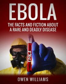Ebola The Facts and Fiction about a Rare and Deadly Disease【電子書籍】[ Owen Williams ]