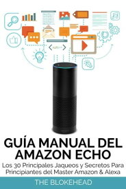 Gu?a Manual del Amazon Echo : Los 30 Principales Jaqueos y Secretos Para Principiantes del Master Amazon & Alexa【電子書籍】[ The Blokehead ]