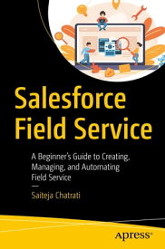 Salesforce Field Service A Beginner’s Guide to Creating, Managing, and Automating Field Service【電子書籍】[ Saiteja Chatrati ]
