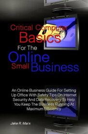 Critical Computer Basics For The Online Small Business An Online Business Guide For Setting Up Office With Safety Tips On Internet Security And Data Recovery To Help You Keep The Business Running At Maximum Efficiency【電子書籍】[ Jake R. Marx ]