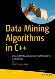 Data Mining Algorithms in C++ Data Patterns and Algorithms for Modern Applications【電子書籍】[ Timothy Masters ]