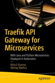 Traefik API Gateway for Microservices With Java and Python Microservices Deployed in Kubernetes【電子書籍】[ Rahul Sharma ]
