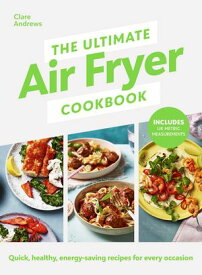 The Ultimate Air Fryer Cookbook THE SUNDAY TIMES BESTSELLER BY THE AUTHOR FEATURED ON CHANNEL 5’S AIRFRYERS: DO YOU KNOW WHAT YOU’RE MISSING?【電子書籍】[ Clare Andrews ]