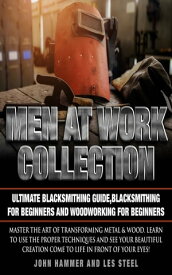 Men At Work Collection:Ultimate Blacksmithing Guide,Blacksmithing For Beginners and Woodworking For Beginners Master the art of transforming metal & wood. Learn to use the proper techniques and see your beautiful creation come to life in【電子書籍】