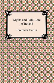 Myths and Folk-Lore of Ireland【電子書籍】[ Jeremiah Curtin ]