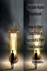The Side Hustle Handbook: How to Start and Grow a Successful Part-Time Business【電子書籍】[ Sam Adams ]