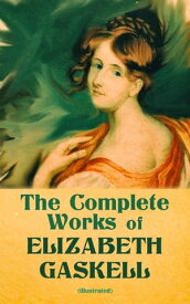 The Complete Works of Elizabeth Gaskell (Illustrated) Novels, Short Stories, Novellas, Poetry & Essays, Including North and South, Mary Barton, Cranford, Ruth, Wives and Daughters, Round the Sofa, Sketches Among the Poor, The Life of Cha【電子書籍】