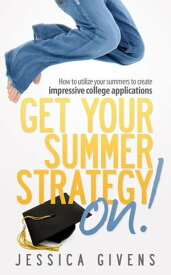 Get Your Summer Strategy On! How to Utilize Your Summers to Create Impressive College Applications【電子書籍】[ Jessica Givens ]