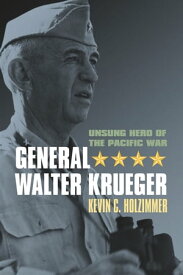 General Walter Krueger Unsung Hero of the Pacific War【電子書籍】[ Kevin C. Holzimmer ]