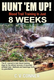 Hunt 'em Up! Train Your Dog To Blood Trail in 8 Weeks Hunter's Edge, #1【電子書籍】[ C.V.Conner, Ph.D. ]