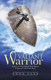 Valiant Warrior Strength and Hope for Battle-Weary Sufferers of Depression and Chronic Illness【電子書籍】[ Anne Saxe ]