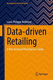Data-driven Retailing A Non-technical Practitioners' Guide【電子書籍】[ Louis-Philippe Kerkhove ]