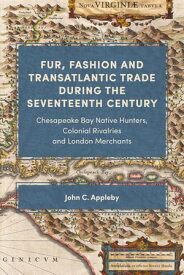 Fur, Fashion and Transatlantic Trade during the Seventeenth Century Chesapeake Bay Native Hunters, Colonial Rivalries and London Merchants【電子書籍】[ John C. Appleby ]