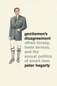 Gentlemen's Disagreement Alfred Kinsey, Lewis Terman, and the Sexual Politics of Smart Men【電子書籍】[ Peter Hegarty ]