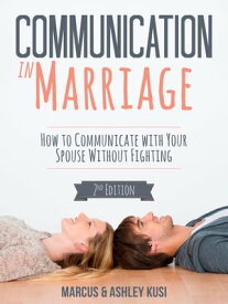Communication in Marriage How to Communicate with Your Spouse Without Fighting, 2nd Edition【電子書籍】[ Marcus Kusi ]