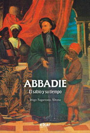 Abbadie. El sabio y su tiempo 【電子書籍】[ I?igo Sagarzazu Altuna ]