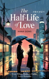 The Half-Life of Love: Even When Memory Fades, Love Remains【電子書籍】[ HANA GONG ]