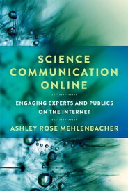Science Communication Online Engaging Experts and Publics on the Internet【電子書籍】[ Ashley Rose Mehlenbacher ]