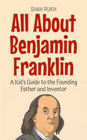 All About Benjamin Franklin: A Kid’s Guide to the Founding Father and Inventor Knowledge Books For Kids, #28【電子書籍】[ Shah Rukh ]