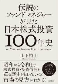 伝説のファンドマネジャーが見た日本株式投資100年史【電子書籍】[ 山下 裕士 ]
