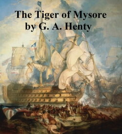 The Tiger of Mysore, A Story of the War with Tippoo Saib【電子書籍】[ G. A. Henty ]