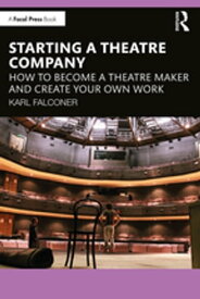 Starting a Theatre Company How to Become a Theatre Maker and Create Your Own Work【電子書籍】[ Karl Falconer ]