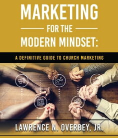 Marketing for the Modern Mindset A Definitive Guide to Church Marketing【電子書籍】[ Lawrence N. Overbey ]