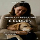 When The Departure is Sudden: How to Cope with the Sudden Death of Your Pet.