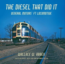 The Diesel That Did It General Motors' FT Locomotive【電子書籍】[ Wallace W. Abbey ]