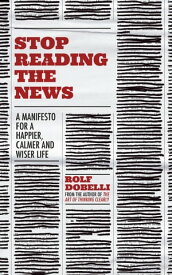 Stop Reading the News A Manifesto for a Happier, Calmer and Wiser Life【電子書籍】[ Rolf Dobelli ]