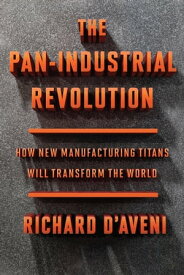 The Pan-Industrial Revolution How New Manufacturing Titans Will Transform the World【電子書籍】[ Richard D'Aveni ]