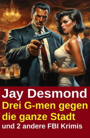 Drei G-men gegen die ganze Stadt und 2 andere FBI Krimis【電子書籍】[ Jay Desmond ]