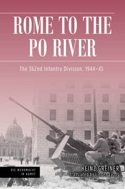 Rome to the Po River The 362nd Infantry Division, 1944?45【電子書籍】[ Heinz Greiner ]