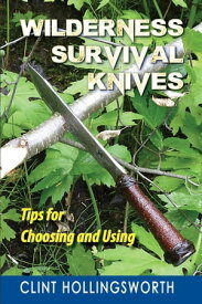 Wilderness Survival Knives: Tips for Choosing and Using【電子書籍】[ Clint Hollingsworth ]