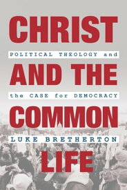 Christ and the Common Life Political Theology and the Case for Democracy【電子書籍】[ Luke Bretherton ]