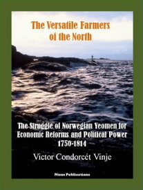 The Versatile Farmers of the North The Struggle of Norwegian Yeomen for Economic Reforms and Political Power, 1750-1814【電子書籍】[ Victor Condorc?t Vinje ]