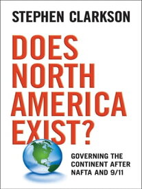 Does North America Exist? Governing the Continent After NAFTA and 9/11【電子書籍】[ Stephen Clarkson ]