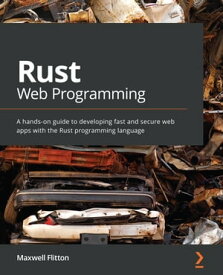 Rust Web Programming A hands-on guide to developing fast and secure web apps with the Rust programming language【電子書籍】[ Maxwell Flitton ]