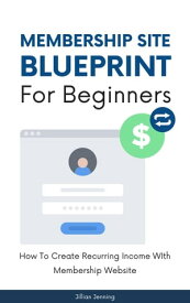 Membership Site Blueprint For Beginners - How To Create Recurring Income WIth Membership Website【電子書籍】[ Jillian Jenning ]