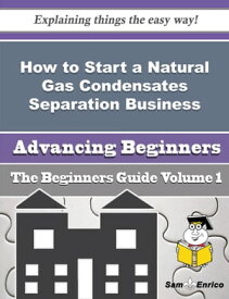 How to Start a Natural Gas Condensates Separation Business (Beginners Guide) How to Start a Natural Gas Condensates Separation Business (Beginners Guide)【電子書籍】[ Paris Derrick ]