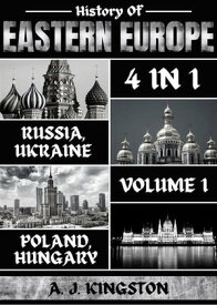 History Of Eastern Europe: 4 In 1 Russia, Ukraine, Poland & Hungary【電子書籍】[ A.J.Kingston ]