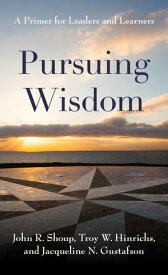 Pursuing Wisdom A Primer for Leaders and Learners【電子書籍】[ John R. Shoup ]