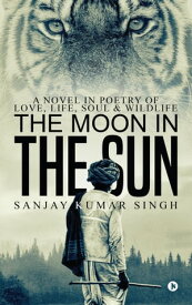 The Moon in the Sun A Novel in Poetry of Love, Life, Soul & Wildlife【電子書籍】[ Sanjay Kumar Singh ]