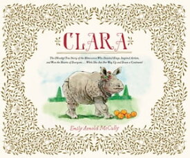 Clara The (Mostly) True Story of the Rhinoceros who Dazzled Kings, Inspired Artists, and Won the Hearts of Everyone...While She Ate Her Way Up and Down a Continent【電子書籍】[ Emily Arnold McCully ]