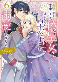 王妃になる予定でしたが、偽聖女の汚名を着せられたので逃亡したら、皇太子に溺愛されました。そちらもどうぞお幸せに。（コミック） ： 6【電子書籍】[ コロポテ ]