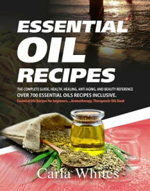 Essential Oil Recipes The Complete Guide, Health, Healing, Anti Aging, And Beauty Reference Over 700 Essential Oils Recipes Inclusive. (Essential Oils Recipes For Beginners....Aromatherapy Book)【電子書籍】[ Carla Whites ]