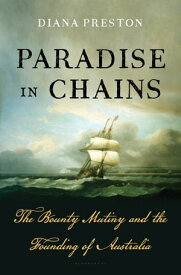 Paradise in Chains The Bounty Mutiny and the Founding of Australia【電子書籍】[ Diana Preston ]